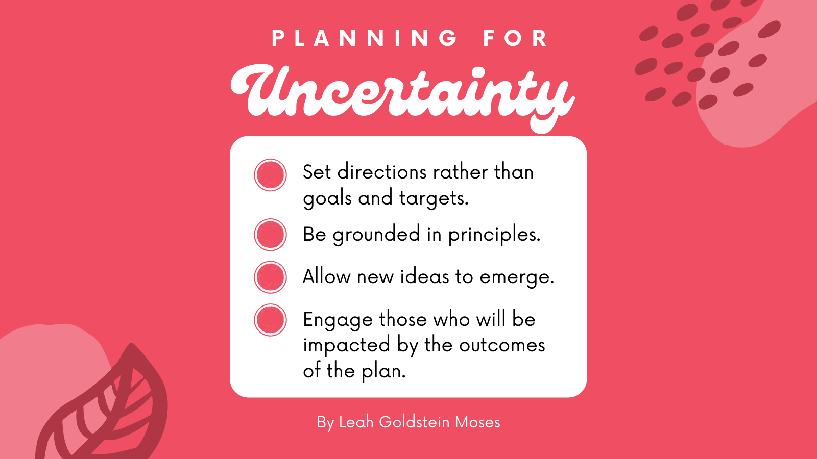 A graphic that lists actions you can take for planning for uncertainty: 1. Set directions rather than goals and targets; 2. Be grounded in principles; 3. Allow new ideas to emerge; 4. Engage those who will be impacted by the outcomes of the plan.