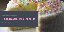 An image of a beautifully decorated cake with a caption of the article's title "Relationships, Words, and Cake: Takeaways from #Eval19"